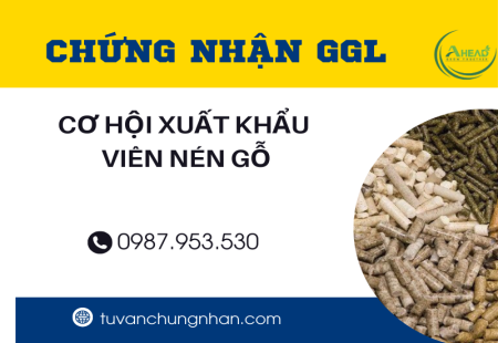 CHỨNG NHẬN GGL- CƠ HỘI XUẤT KHẨU VIÊN NÉN GỖ